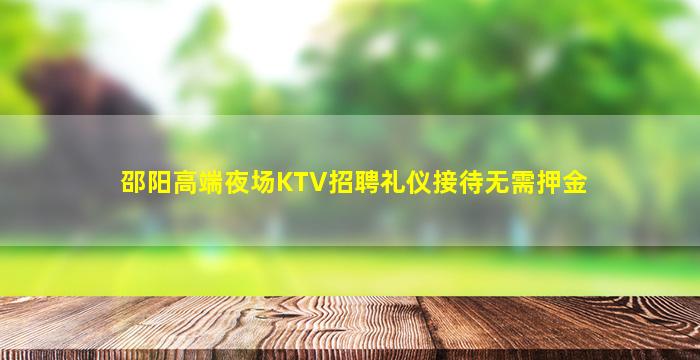 邵阳高端夜场KTV招聘礼仪接待无需押金